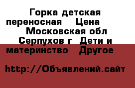 Горка детская переносная  › Цена ­ 3 500 - Московская обл., Серпухов г. Дети и материнство » Другое   
